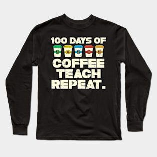 100 Days Coffee Teach Repeat 100Th Day School Teacher Long Sleeve T-Shirt